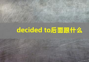 decided to后面跟什么